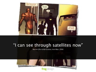 “I can see through satellites now”
         Warren Ellis & Adi Granov, Iron Man, 2008
 
