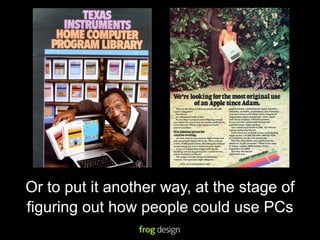 Or to put it another way, at the stage of
figuring out how people could use PCs
 