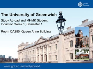 The University of Greenwich
Study Abroad and MHMK Student
Induction Week 1, Semester 1

Room QA280, Queen Anne Building
 