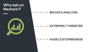 BIG DATA ANALYSIS
Why bet on
Nextwin?
EXTREMELY TARGETED
HUGE CUSTOMER BASE
 