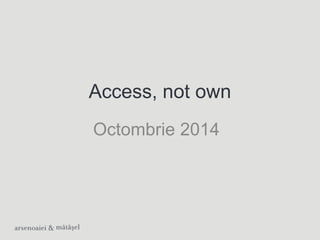 Access, not own 
Octombrie 2014 
 