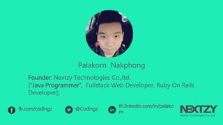 Palakorn Nakphong
Founder: Nextzy Technologies Co.,ltd.
[“Java Programmer”, Fullstack Web Developer, Ruby On Rails Developer];
fb.com/codingz @Codingz th.linkedin.com/in/palakorn
 