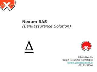 Nexum BAS
(Bankassurance Solution)




                                  Mihails Galuška
                   Nexum Insurance Technologies
                       mihails.galuska@nexum.lv
                                  +371 29137360
 
