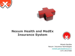 Nexum Health and MedEx
   Insurance System


                                  Mihails Galuška
                   Nexum Insurance Technologies
                       mihails.galuska@nexum.lv
                                  +371 29137360
 