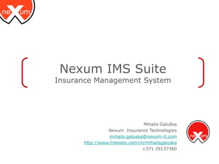 Nexum IMS Suite
Insurance Management System




                                Mihails Galuška
                Nexum Insurance Technologies
                mihails.galuska@nexum-it.com
      http://www.linkedin.com/in/mihailsgaluska
                                +371 29137360
 