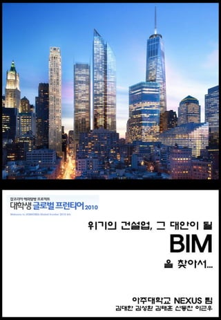 위기의 건설업, 그 대안이 될
BIM
아주대학교 NEXUS 팀
김대한 김성환 김태훈 이근우
을 찾아서...
1
 