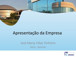 Apresentação da Empresa

   José Maria Villac Pinheiro
          Sócio - Gerente
 