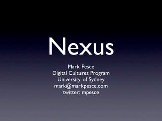 Nexus
        Mark Pesce
Digital Cultures Program
  University of Sydney
mark@markpesce.com
     twitter: mpesce
 
