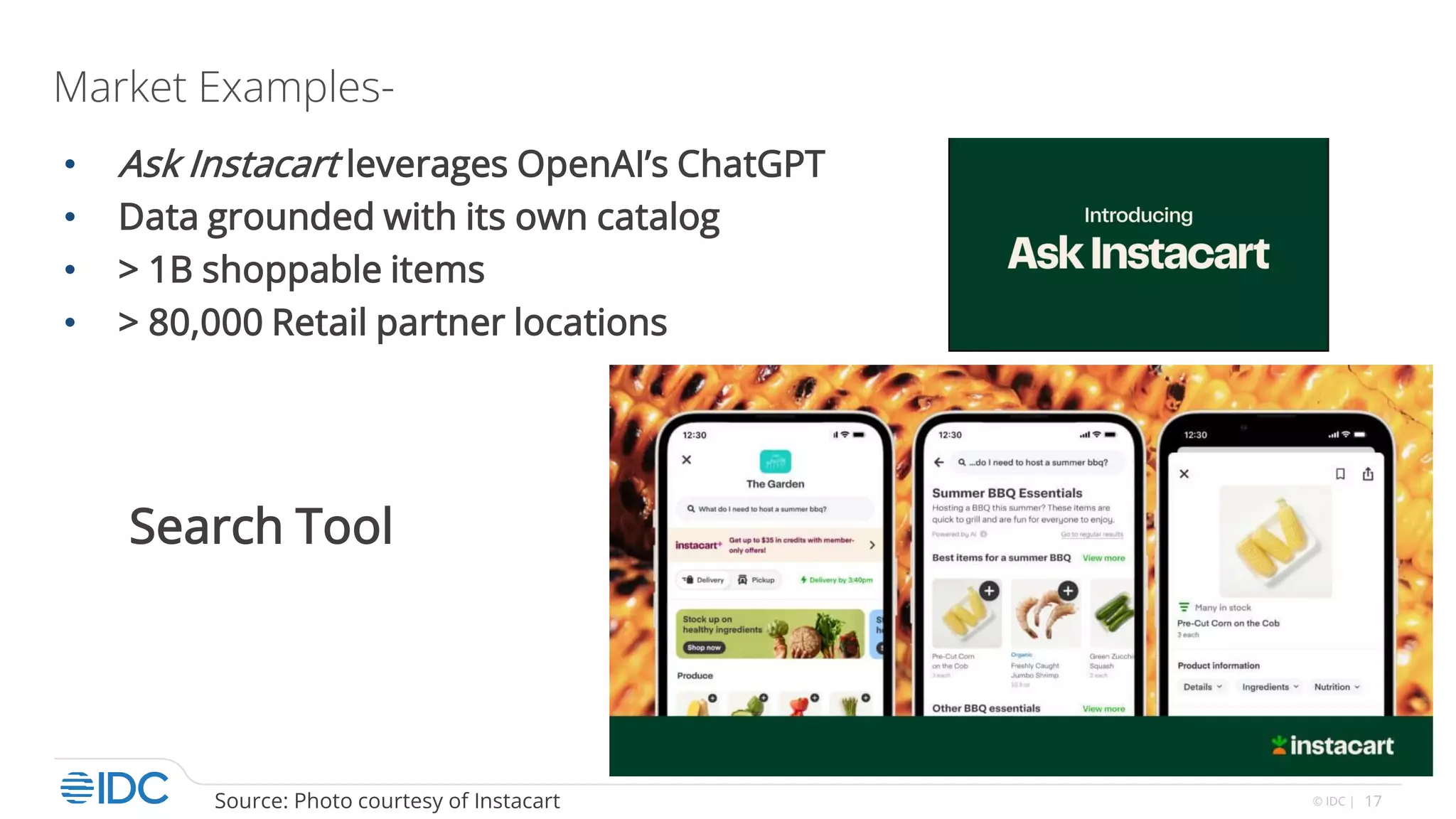 17
© IDC |
Market Examples-
• Ask Instacart leverages OpenAI’s ChatGPT
• Data grounded with its own catalog
• > 1B shoppable items
• > 80,000 Retail partner locations
Search Tool
Source: Photo courtesy of Instacart
 