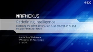 1
© IDC |
Redefining Intelligence
Exploring the latest advances in next-generation AI and
ML algorithms for retail
Ananda “Andy” Chakravarty
VP Research, IDC Retail Insights
7/11/2023
 