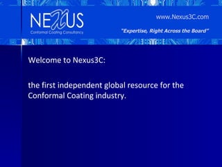 www.Nexus3C.com

                          “Expertise, Right Across the Board”




Welcome to Nexus3C:

the first independent global resource for the
Conformal Coating industry.
 