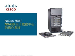 © 2007 Cisco Systems, Inc. All rights reserved. Cisco Confidential
Presentation_ID 1
Nexus 7000
NX-OS:用于数据中心
的操作系统
 