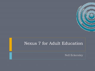 Nexus 7 for Adult Education 
Nell Eckersley 
 