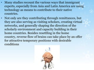 Losing our best and brightest talent in need to countries that are already the most advantaged in the world.Concept of Brain DrainWhile some scholars consider this phenomenon as constructive and dynamic, naming it a brain gain instead of brain drain,Others look at it as destructive to economic development of the region.