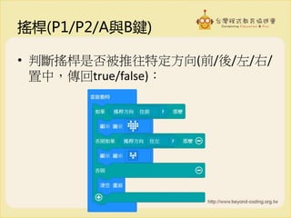 搖桿(P1/P2/A與B鍵)
• 判斷搖桿是否被推往特定方向(前/後/左/右/
置中，傳回true/false)：
 