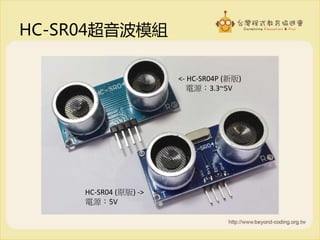 HC-SR04超音波模組
HC-SR04 (原版) ->
電源：5V
<- HC-SR04P (新版)
電源：3.3~5V
 