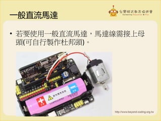 一般直流馬達
• 若要使用一般直流馬達，馬達線需接上母
頭(可自行製作杜邦頭)。
 