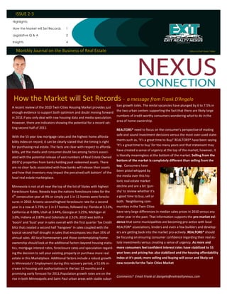 ISSUE 2-3
Highlights:

How the Market will Set Records       1

Legislative Q & A                     2

Insights                              4

  Monthly Journal on the Business of Real Estate                                                                            Editor-in Chief: Karen Tobler




 How the Market will Set Records - a message from Frank D’Angelo
                                                                          ban growth rates. The rental vacancies have plunged by 6 to 7.5% in
A recent review of the 2010 Twin Cities Housing Market provides just
                                                                          the two urban centers supporting the fact that there are likely large
enough evidence to support both optimism and doubt moving forward
                                                                          numbers of credit worthy consumers wondering what to do in the
in 2011 if you only deal with raw housing data and media speculation.
                                                                          area of home ownership.
However, there are indicators showing the potential for a record set-
ting second half of 2011.
                                                                          REALTORS® need to focus on the consumer's perspective of making
                                                                          safe and sound investment decisions versus the most over-used state-
With the 55 year low mortgage rates and the highest home afforda-
                                                                          ments such as, ‘It's a great time to Buy!' REALTORS® have been saying
bility index on record, it can be clearly stated that the timing is right
                                                                          ‘It's a great time to buy' for too many years and that statement may
for purchasing real estate. The facts are clear with respect to afforda-
                                                                          have created a sense of urgency at the top of the market; however, it
bility, yet the media and consumer doubt lies among factors associ-
                                                                          is literally meaningless at the bottom of the market. Selling from the
ated with the potential release of vast numbers of Real Estate Owned
                                                                          bottom of the market is completely different than selling from the
(REO's) properties from banks holding past redeemed assets. There
                                                                          top. Consumers have
are no clear facts associated with how banks will release their assets
                                                                          been pistol-whipped by
and how that inventory may impact the perceived soft bottom' of the
                                                                          the media over this his-
local real estate marketplace.
                                                                          toric real estate market
Minnesota is not at all near the top of the list of States with highest   decline and are a bit ‘gun-
Foreclosure Rates. Nevada tops the nations foreclosure rates for the      shy' to review whether it's
  th
4 consecutive year at 9% or simply put 1 in 11 homes were foreclo-        a good time to buy, sell or
sures in 2010. Arizona second highest foreclosure rate for a second       both. Neighboring com-
year in a row at 5.73% or 1 in 17 homes, followed by: Florida at 5.51%, munities in the Twin Cities
California at 4.08%, Utah at 3.44%, Georgia at 3.25%, Michigan at         have very large differences in median sales prices in 2010 versus any
3.0%, Indiana at 2.87% and Colorado at 2.51%. 2010 was both a             other year in the past. That information supports the pro-market evi-
‘boom' and ‘bust' year in sales overall with the first quarter Tax Credit dence that some municipalities are becoming pro-active with local
blitz that created a second half ‘hangover' in sales coupled with the     REALTOR® associations, lenders and even a few builders and develop-
typical second half drought in sales that encompass less than 35% of      ers are getting back into the market pro-actively. REALTORS® should
annual sales. All local homeowners and those contemplating home-          be focusing on ensuring consumer confidence regarding their real es-
ownership should look at the additional factors beyond housing statis- tate investments versus creating a sense of urgency. As more and
tics, mortgage interest rates, foreclosure rates and speculation regard- more consumers feel confident interest rates have stabilized to 55
ing the decision to sell your existing property or purchase more real     year lows and pricing has also stabilized and the housing affordability
estate in this Marketplace. Additional factors include a robust growth    index at it's peak; more selling and buying will occur and likely set
in Minnesota's' Employment during this recovery period, a 51.6% in-       new records for the Twin Cities Market
crease in housing unit authorizations in the last 12 months and a
promising early forecast for 2011.Population growth rates are on the
                                                                         Comments? Email Frank at dangelo@exitrealtynexus.com
rise in both Minneapolis and Saint Paul urban areas with stable subur-
 