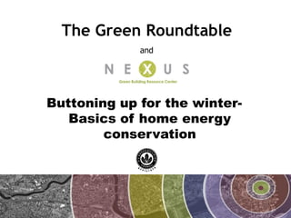 The Green Roundtable
             and




Buttoning up for the winter-
   Basics of home energy
        conservation
 
