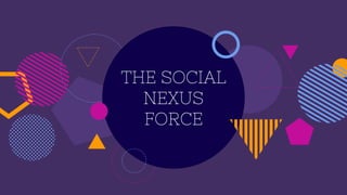 THE SOCIAL
NEXUS
FORCE
 
