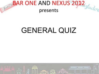 BAR ONE AND NEXUS 2012
        presents


  GENERAL QUIZ
 