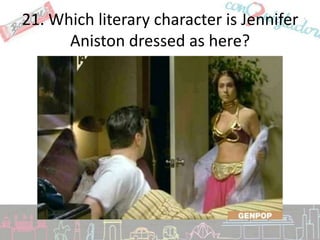 21. Which literary character is Jennifer
      Aniston dressed as here?
 