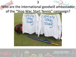 3
Who are the international goodwill ambassador
  of the “Stop War, Start Tennis” campaign?
 