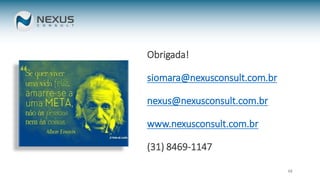 48
Obrigada!
siomara@nexusconsult.com.br
nexus@nexusconsult.com.br
www.nexusconsult.com.br
(31) 8469-1147
 