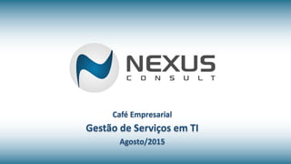 Café Empresarial
Gestão de Serviços em TI
Agosto/2015
 
