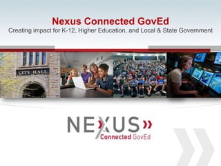 www.Nexusis.com 877.286.39871
Nexus Connected GovEd
Creating impact for K-12, Higher Education, and Local & State Government
 