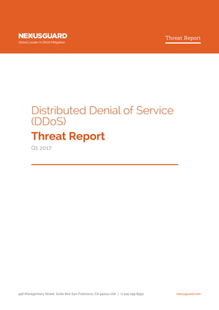 Distributed Denial of Service
(DDoS)
Threat Report
Q1 2017
Threat Report
Global Leader in DDoS Mitigation
nexusguard.com456 Montgomery Street, Suite 800 San Francisco, CA 94104 USA | +1 415 299 8550
 