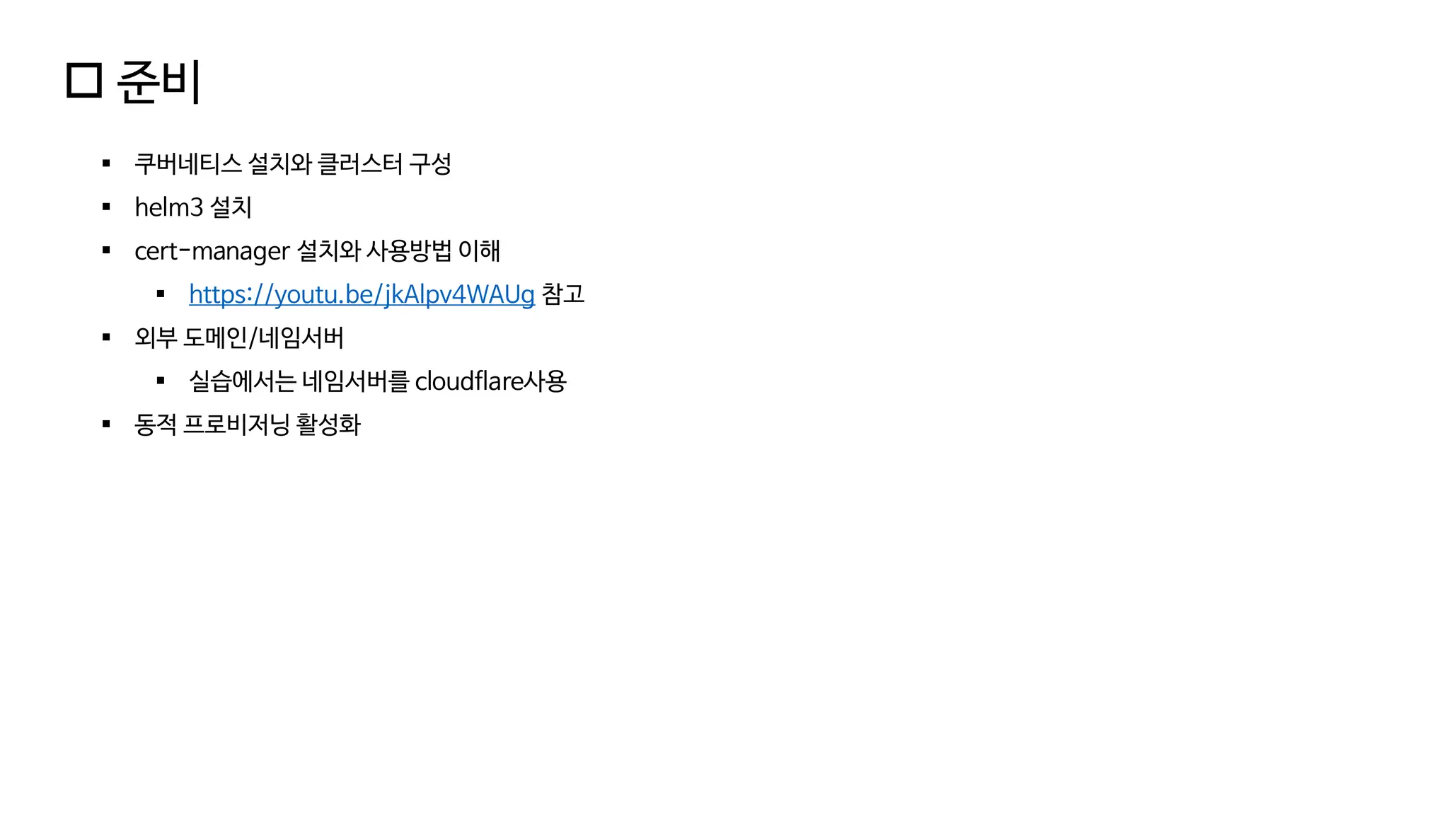  준비
▪ 쿠버네티스 설치와 클러스터 구성
▪ helm3 설치
▪ cert-manager 설치와 사용방법 이해
▪ https://youtu.be/jkAlpv4WAUg 참고
▪ 외부 도메인/네임서버
▪ 실습에서는 네임서버를 cloudflare사용
▪ 동적 프로비저닝 활성화
 