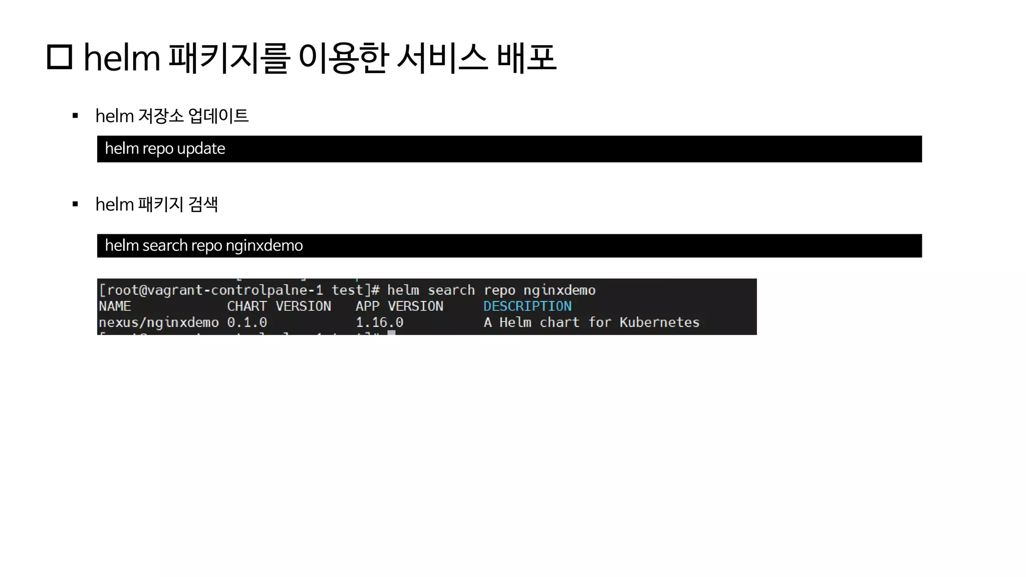  helm 패키지를 이용한 서비스 배포
▪ helm 저장소 업데이트
helm search repo nginxdemo
helm repo update
▪ helm 패키지 검색
 