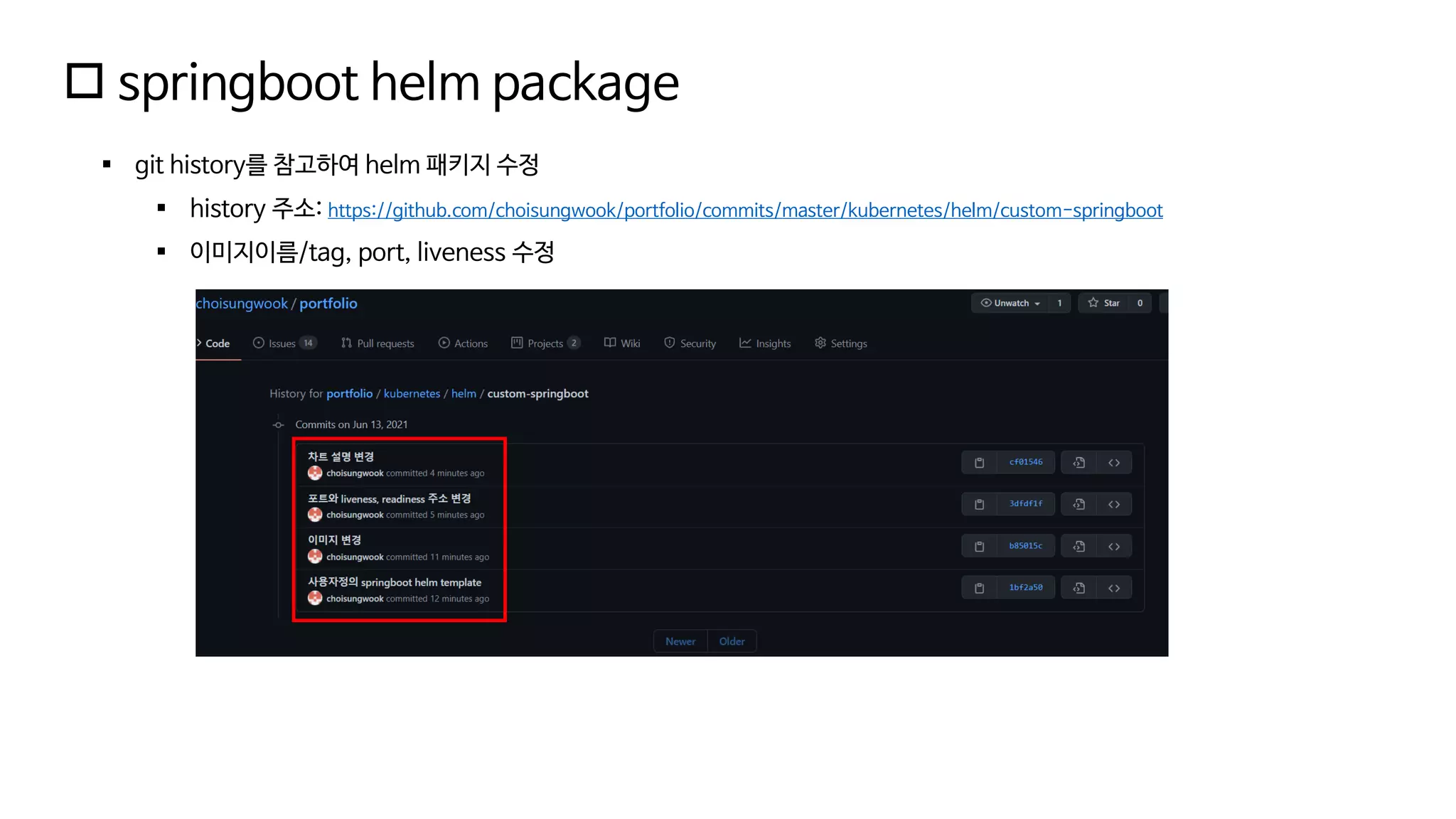  springboot helm package
▪ git history를 참고하여 helm 패키지 수정
▪ history 주소: https://github.com/choisungwook/portfolio/commits/master/kubernetes/helm/custom-springboot
▪ 이미지이름/tag, port, liveness 수정
 