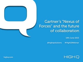 Gartner’s “Nexus of
Forces” and the future
of collaboration
highq.com
14th June 2013
@highqsolutions #HighQWebinar
 