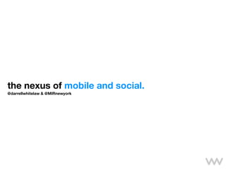 the nexus of mobile and social.
@darrellwhitelaw & @MIRnewyork
 