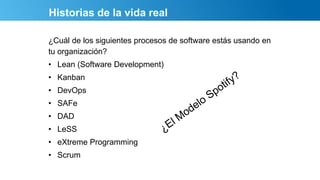 Historias de la vida real
¿Cuál de los siguientes procesos de software estás usando en
tu organización?
• Lean (Software Development)
• Kanban
• DevOps
• SAFe
• DAD
• LeSS
• eXtreme Programming
• Scrum
 