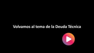 Volvamos al tema de la Deuda Técnica
 