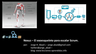 por: Jorge H. Abad L – jorge.abad@gmail.com
twitter@jorge_abad –
blog: www.lecciones-aprendidas.info
Nexus – El Exoesqueleto para Escalar Scrum y
la Deuda Técnica
 