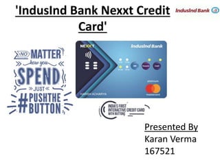 'IndusInd Bank Nexxt Credit
Card'
Presented By
Karan Verma
167521
 