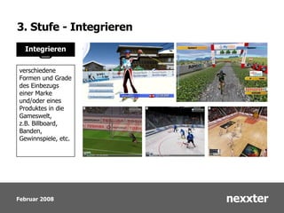 3. Stufe - Integrieren Integrieren verschiedene Formen und Grade des Einbezugs einer Marke und/oder eines Produktes in die Gameswelt, z.B. Billboard, Banden, Gewinnspiele, etc.  