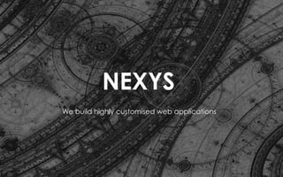 NEXYS
1
We build highly customised web applications
 