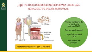 ¿QUÉ FACTORES DEBEMOS CONSIDERAR PARA ELEGIR UNA
MODALIDAD DE DIALISIS PERITONEAL?
Factores relacionados con el paciente
Tipo de transporte de
la membrana
peritoneal (MP).
Función renal residual.
Superficie corporal
(SC).
Preferencia del
paciente
 