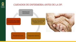 CUIDADOS DE ENFERMERIA ANTES DE LA DP.
PREPARACION
PSICOLOGICA
Toma de frotis nasal para
descartar presencia de
estafilococo áureo.
Preparación intestinalRasurado de la zona
Vaciamiento de la vejiga
antes del procedimiento.
 