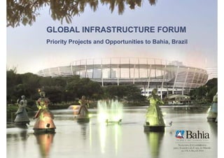 Global Infrastructure Forum – London




                      GLOBAL INFRASTRUCTURE FORUM
                      Priority Projects and Opportunities to Bahia, Brazil




Governo do Estado da Bahia
 