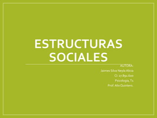 ESTRUCTURAS
SOCIALES AUTORA:
Jaimes Silva Neyla Alicia
CI: 27.891.600
Psicologia,T1
Prof. Alix Quintero.
 