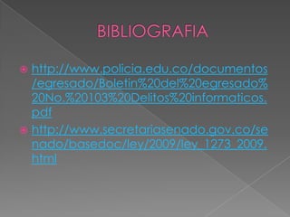  http://www.policia.edu.co/documentos
/egresado/Boletin%20del%20egresado%
20No.%20103%20Delitos%20informaticos.
pdf
 http://www.secretariasenado.gov.co/se
nado/basedoc/ley/2009/ley_1273_2009.
html
 