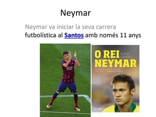 Neymar
Neymar va iniciar la seva carrera
futbolística al Santos amb només 11 anys
 