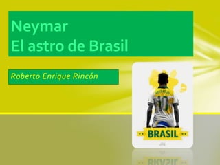 Roberto Enrique Rincón
Neymar
El astro de Brasil
 