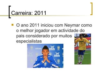 Carreira: 2011 O ano 2011 iniciou com Neymar como o melhor jogador em actividade do pais considerado por muitos especialistas 